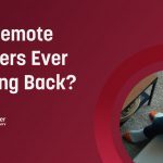 Are Remote Workers Ever Coming Back?